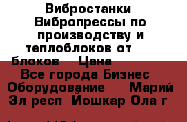 Вибростанки, Вибропрессы по производству и теплоблоков от 1000 блоков. › Цена ­ 550 000 - Все города Бизнес » Оборудование   . Марий Эл респ.,Йошкар-Ола г.